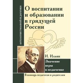 

О воспитании и образовании в грядущей России. Значение веры в педагогике. Ильин И.