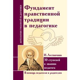 

Антология Гуманной Педагогики. Фундамент нравственной традиции в педагогике. 30 ступеней к званию педагога