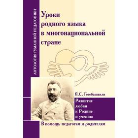 

Антология Гуманной Педагогики. Уроки родного языка в многонациональной стране. Гогебашвили Я.С.