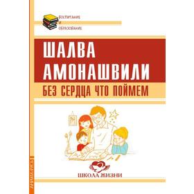 

Без сердца что поймем. Амонашвили Ш. А.