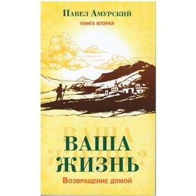 

Ваша жизнь. Возвращение домой. Книга вторая. Амурский Павел