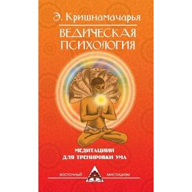 

Ведическая психология. Медитации для тренировки ума. 2-е издание. Кришнамачарья Э.