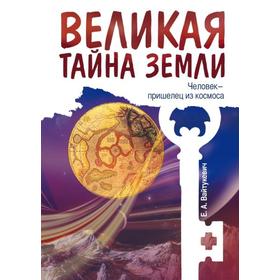 

Великая тайна Земли. Человек — пришелец из космоса. 2-е издание. Вайтукевич Е.А.