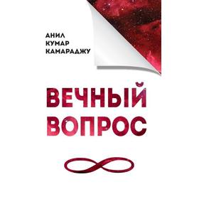 

Вечный вопрос. 2-е издание. Камараджу Анил Кумар