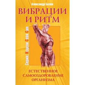 

Вибрации и ритм. 4-е издание. Естественное самооздоровление организма. Белов А.