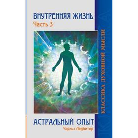 

Внутренняя жизнь. Часть 3. Астральный опыт. Ледбитер Ч.