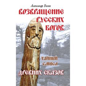 

Возвращение русских богов. 4-е издание. Тайный смысл древних сказов. Белов А.