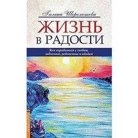 

Жизнь в радости. 4-е издание. Как справиться с гневом, завистью, ревностью и обидой. Шереметева Г.