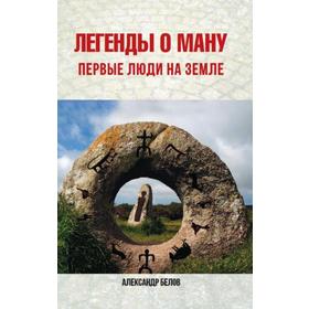 

Легенды о Ману. 2-е издание. Первые люди на Земле. Белов А.