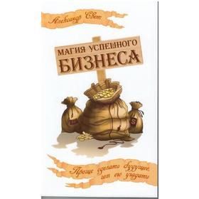 

Магия успешного бизнеса. 2-е издание. Проще сделать будущее, чем его угадать. Свет А.