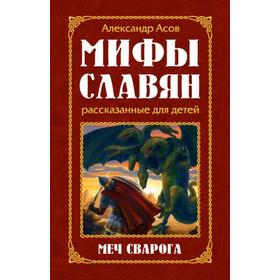 

Мифы славян, рассказанные для детей. 2-е издание. Меч Сварога. Асов А.И.