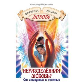 

Неразделенная любовь От страдания к счастью. 4-е издание. Маркитанов А.А.