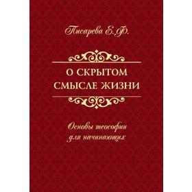 

О скрытом смысле жизни. Основы теософии для начинающих. Писарева Е.