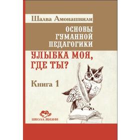 

Основы гуманной педагогики. Книга 1. 4-е издание. Улыбка моя, где ты Амонашвили Ш.А.