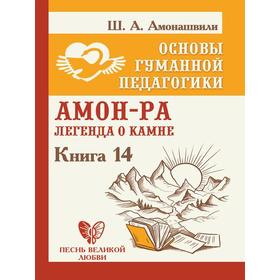 

Основы гуманной педагогики. Книга 14. Амон-Ра. Легенда о камне. Амонашвили Ш.А.