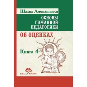 

Основы гуманной педагогики. Книга 4. 2-е издание. Об оценках. Амонашвили Ш.А.