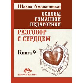 

Основы гуманной педагогики. Книга 9. Разговор с сердцем. Амонашвили Ш.А.