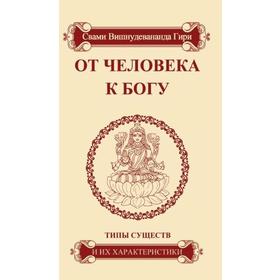 От человека к Богу. Типы существ и их характеристики 4-е издание. Свами Вишнудевананда Гири