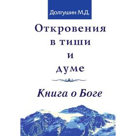 

Откровения в тиши и думе. Книга о Боге. Долгушин М.Д.