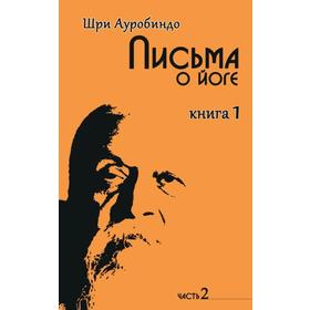 

Письма о йоге. Книга 1. Часть 2. 2-е издание. Шри Ауробиндо