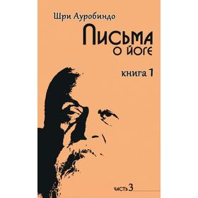 

Письма о йоге. Книга 1. Часть 3. 2-е издание. Шри Ауробиндо
