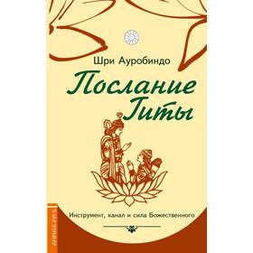 

Послание Гиты. Инструмент, канал и сила Божественного. Шри Ауробиндо