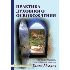 

Практика духовного освобождения. Основные принципы трансформации личности. Айссель Селим