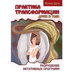 Практика трансформации души и тела. 3-е издание. Разрушение негативных программ. Доля Р.