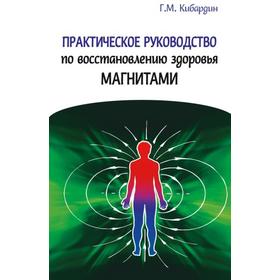 

Практическое руководство по восстановлению здоровья магнитами. Кибардин Г.