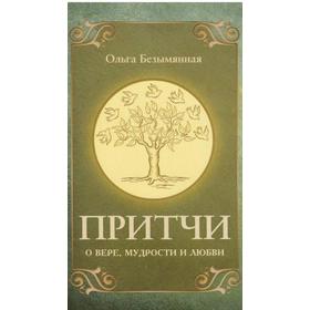 

Притчи о вере, мудрости и любви. 3-е издание. Безымянная О.