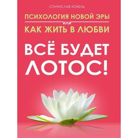 

Психология новой эры или как жить в любви. Все будет лотос! Станислав Хохель