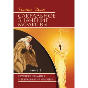 

Сакральное значение молитвы. Книга 2. 6-е издание. Практика молитвы и её влияние на человека. Доля Р.