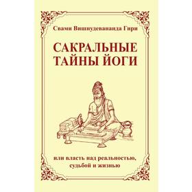 Сакральные тайны йоги или власть над реальностью, судьбой и жизнью. Свами Вишнудевананда