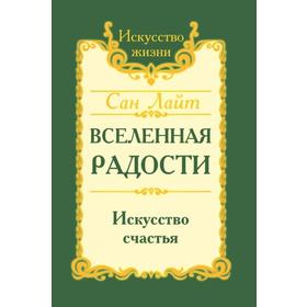 

Сан Лайт. Вселенная радости. Искусство счастья. 3-е издание. Сан Лайт