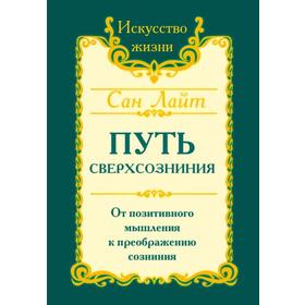 

Сан Лайт. Путь сверхсознания. 2-е издание. От позитивного мышления к преображению сознания. Сан Лайт