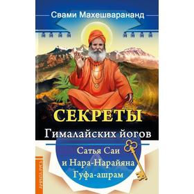 

Секреты гималайских йогов. Сатья Саи и Нара-Нарайана Гуфа-ашрам. Махешварананда Свами