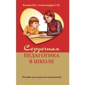 

Сердечная педагогика в школе. Воспитание и обучение через сердце. Козина В.А., Александров Г.