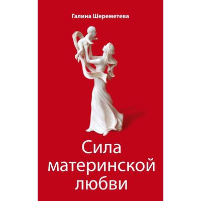 Сила материнской любви. 7-е издание. Шереметева Г.