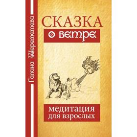 

Сказка о ветре. Медитация для взрослых. 4-е издание. Шереметева Г.