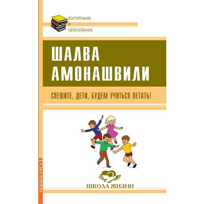 Спешите, дети, будем учиться летать! Амонашвили Ш.А.