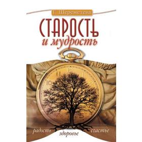 

Старость и мудрость. Радость. Здоровье. Счастье. 8-е издание. Шереметева Г.
