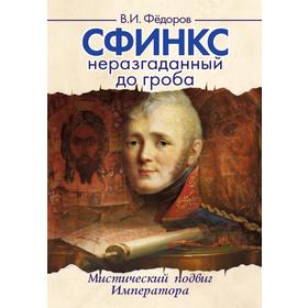 

Сфинкс неразгаданный до гроба. 4-е издание. Мистический подвиг императора. Федоров В.И.