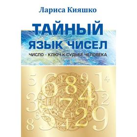 

Тайный язык чисел. Число — ключ к судьбе человека. Кияшко Л.