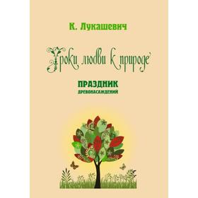 

Уроки любви к природе. Праздник древонасаждений. сост. Лукашевич К.