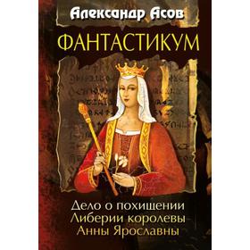 

Фантастикум. Дело о похищении Либерии королевы Анны Ярославны. Асов А.И.