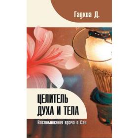 

Целитель духа и тела. Воспоминания врача о Саи. Гадхиа Д.