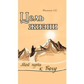 

Цель жизни. Мой путь к Богу. Филиппов А.Е.