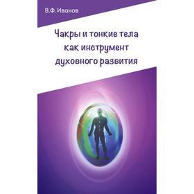 

Чакры и тонкие тела как инструмент духовного развития. 2-е издание. Иванов В.Ф.