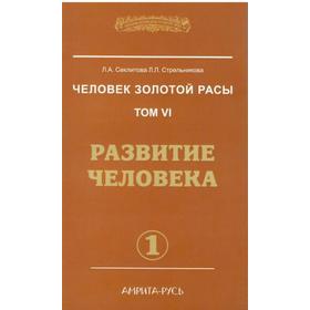 Человек золотой расы. Книга 6. Часть 1. 2-е издание. Развитие человека. Секлитова Л.А., Стрельникова Л.