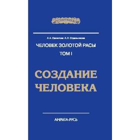 Человек Золотой Расы. Том 1. Создание человека. 5-е издание. Секлитова Л.А., Стрельникова Л.Л.